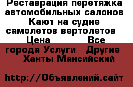 Реставрация,перетяжка автомобильных салонов.Кают на судне,самолетов,вертолетов  › Цена ­ 2 000 - Все города Услуги » Другие   . Ханты-Мансийский